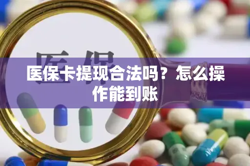医保卡提现合法吗？怎么操作能到账